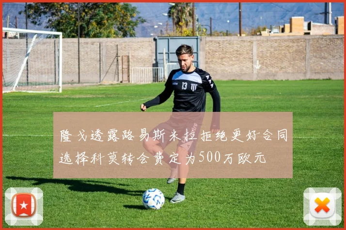 隆戈透露路易斯米拉拒绝更好合同选择科莫转会费定为500万欧元