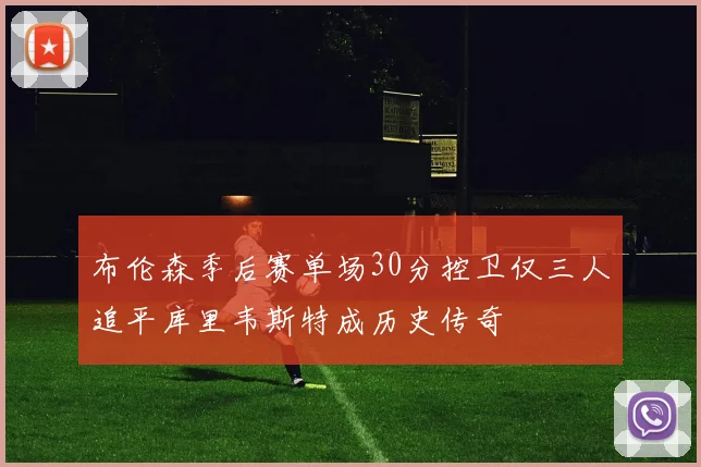 布伦森季后赛单场30分控卫仅三人追平库里韦斯特成历史传奇