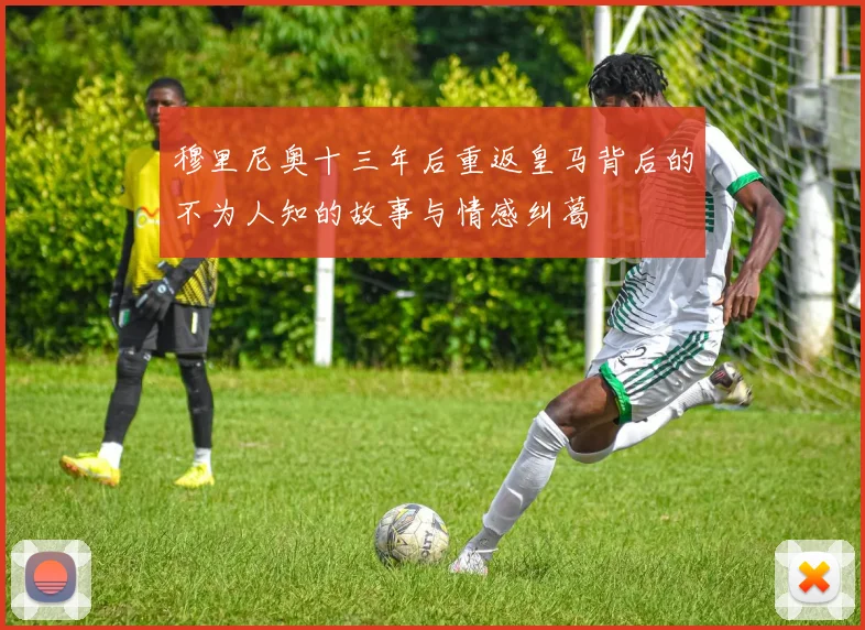 穆里尼奥十三年后重返皇马背后的不为人知的故事与情感纠葛
