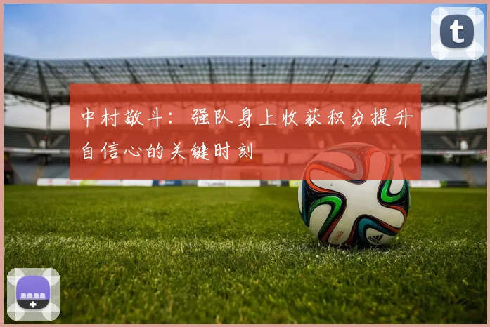中村敬斗：强队身上收获积分提升自信心的关键时刻