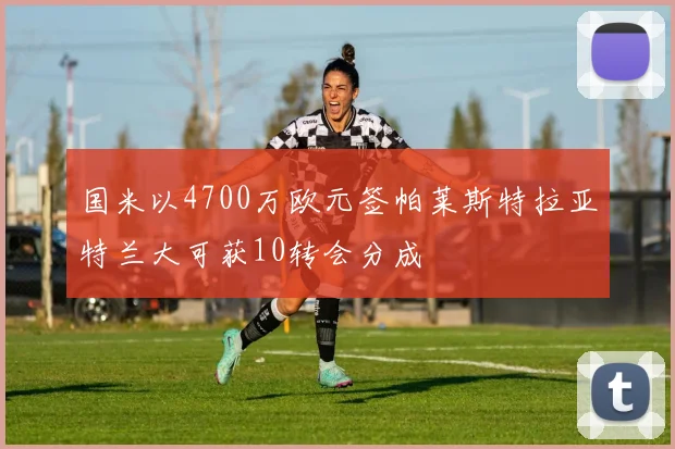 国米以4700万欧元签帕莱斯特拉亚特兰大可获10转会分成