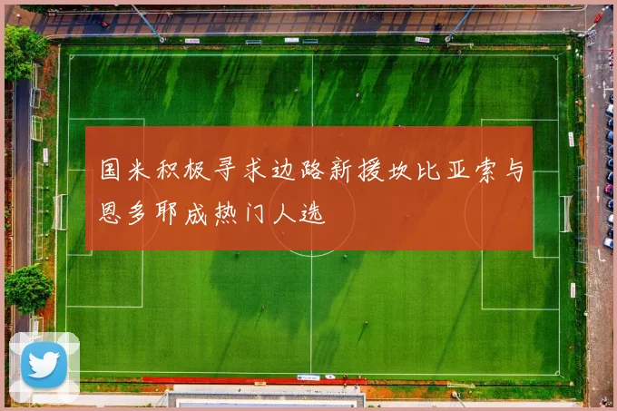 国米积极寻求边路新援坎比亚索与恩多耶成热门人选