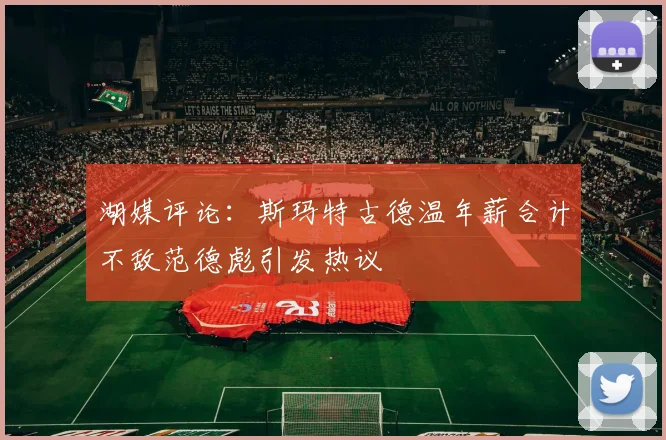 湖媒评论：斯玛特古德温年薪合计不敌范德彪引发热议